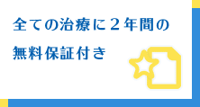 全ての治療に2年間の無料保証付き