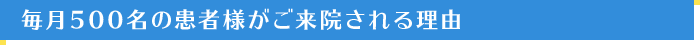 毎月500名の患者様がご来院される理由